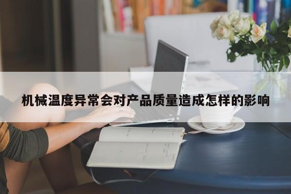 jn江南体育登录入口：机械温度异常会对产品质量造成怎样的影响