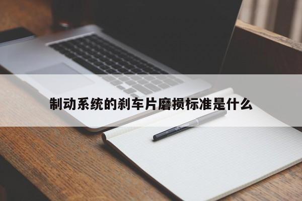 制动系统的刹车片磨损标准是什么：jn江南体育登录入口