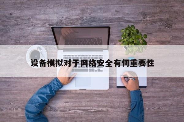 设备模拟对于网络安全有何重要性|jn江南体育登录入口