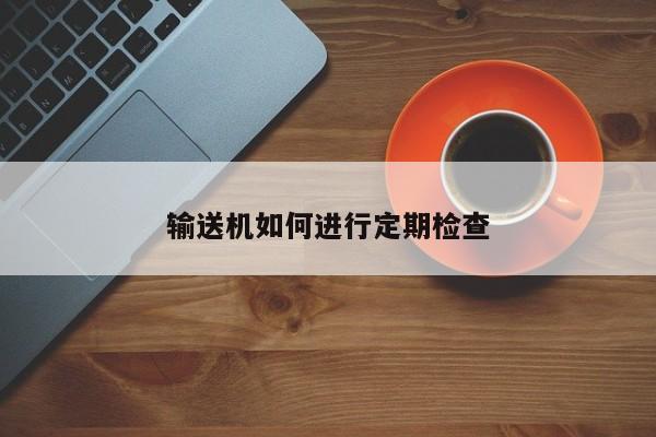 jn江南体育_输送机如何进行定期检查