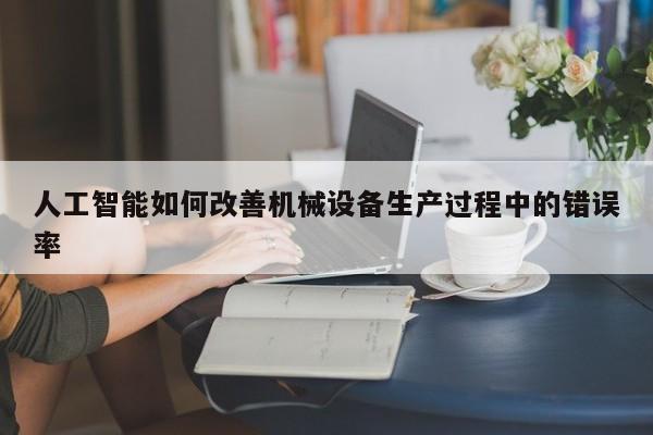 jn江南体育_人工智能如何改善机械设备生产过程中的错误率