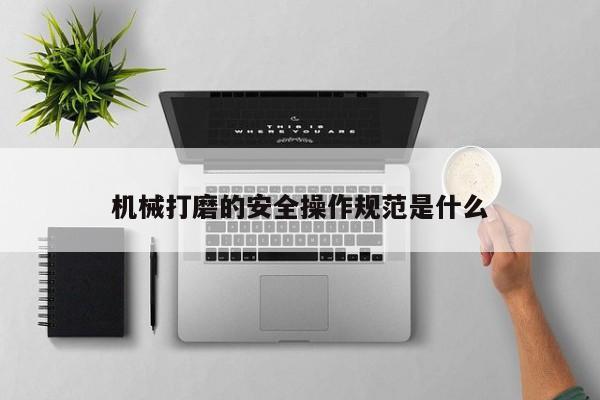 机械打磨的安全操作规范是什么|jn江南体育登录入口