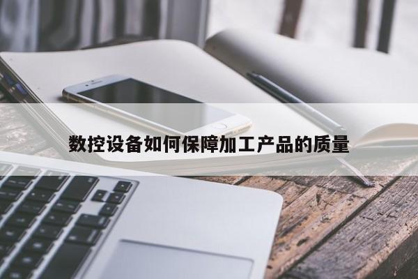 jn江南体育|数控设备如何保障加工产品的质量