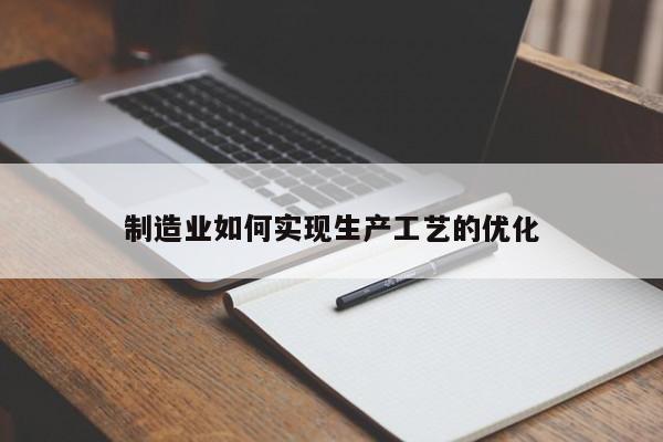 制造业如何实现生产工艺的优化：jn体育