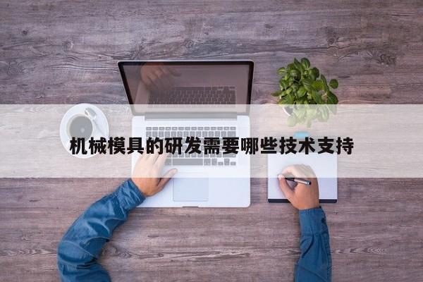 机械模具的研发需要哪些技术支持|jn江南